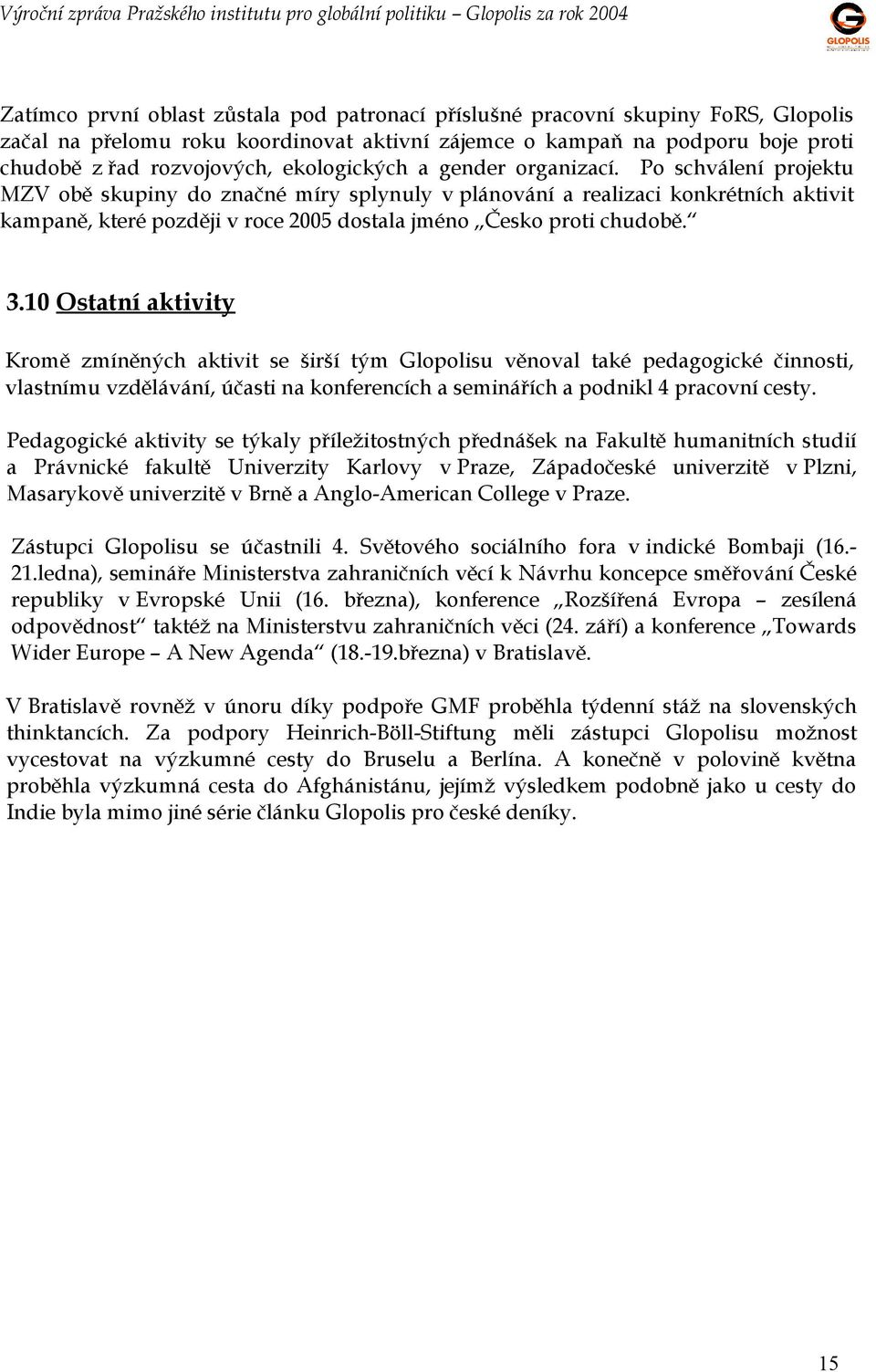 Po schválení projektu MZV obě skupiny do značné míry splynuly v plánování a realizaci konkrétních aktivit kampaně, které později v roce 2005 dostala jméno Česko proti chudobě. 3.