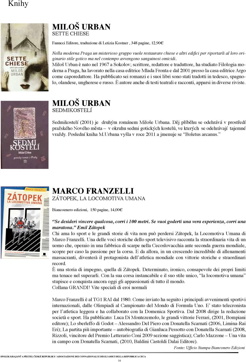 Miloš Urban è nato nel 1967 a Sokolov; scrittore, redattore e traduttore, ha studia to Filologia moderna a Praga, ha lavorato nella casa editrice Mlada Fronta e dal 2001 presso la casa editrice Argo