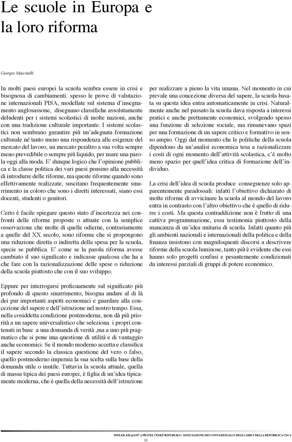 I sistemi scolastici non sembrano garantire più un adeguata formazione culturale né tanto meno una rispondenza alle esigenze del mercato del lavoro, un mercato peraltro a sua volta sempre meno