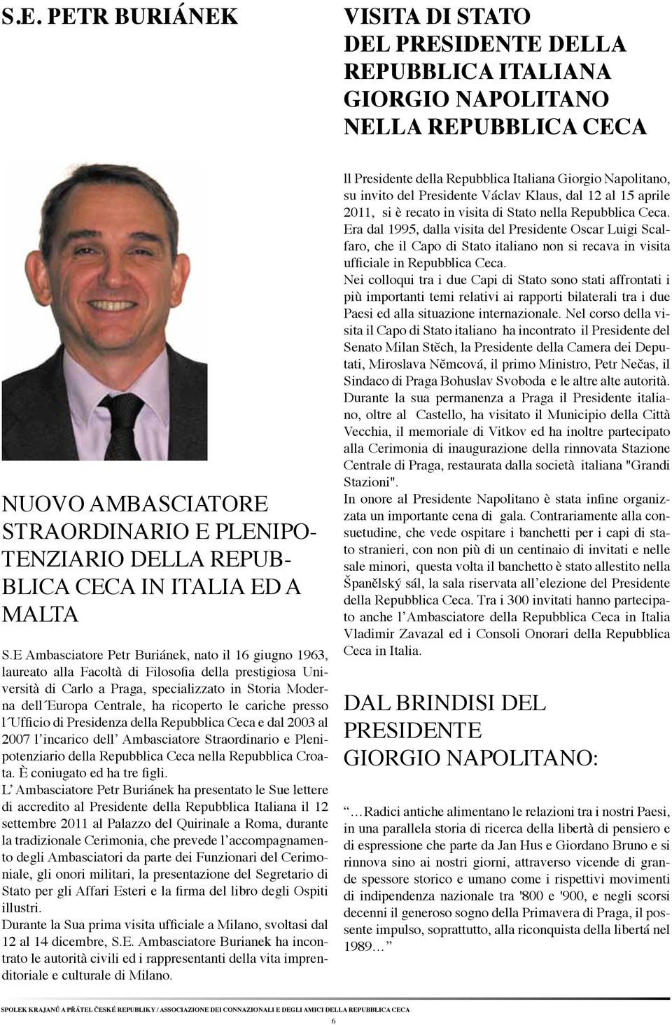 E Ambasciatore Petr Buriánek, nato il 16 giugno 1963, laureato alla Facoltà di Filosofia della prestigiosa Università di Carlo a Praga, specializzato in Storia Moderna dell Europa Centrale, ha