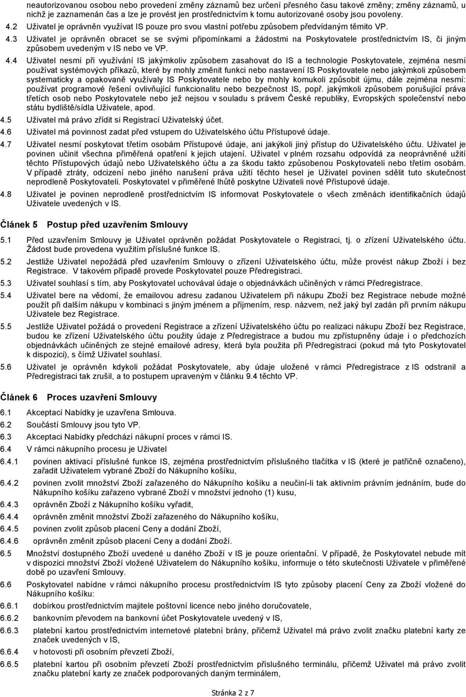 4.4 Uživatel nesmí při využívání IS jakýmkoliv způsobem zasahovat do IS a technologie Poskytovatele, zejména nesmí používat systémových příkazů, které by mohly změnit funkci nebo nastavení IS