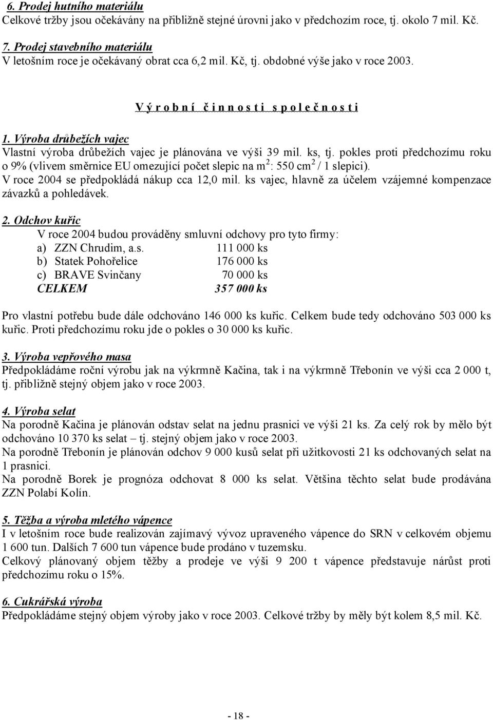 pokles proti předchozímu roku o 9% (vlivem směrnice EU omezující počet slepic na m 2 : 550 cm 2 / 1 slepici). V roce 2004 se předpokládá nákup cca 12,0 mil.