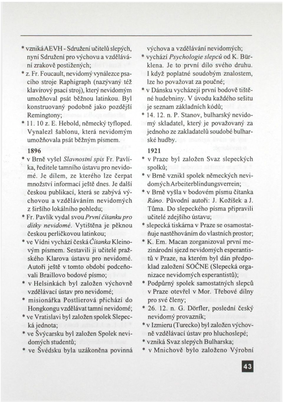 10 z. E. Hebold, německý tyfloped. Vynalezl šablonu, která nevidomým umožňovala psát běžným písmem. 1896 * v Brně vyšel Slavnostní spis Fr. Pavlíka, ředitele tamního ústavu pro nevidomé.