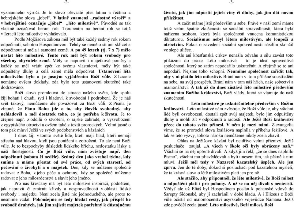 Podle Mojžíšova zákona měl být také každý sedmý rok rokem odpočinutí, sobotou Hospodinovou. Tehdy se nemělo sít ani sklízet a odpočinout si měla i samotná země. A po 49 letech (tj.