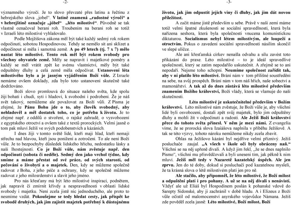 Podle Mojžíšova zákona měl být také každý sedmý rok rokem odpočinutí, sobotou Hospodinovou. Tehdy se nemělo sít ani sklízet a odpočinout si měla i samotná země. A po 49 letech (tj.