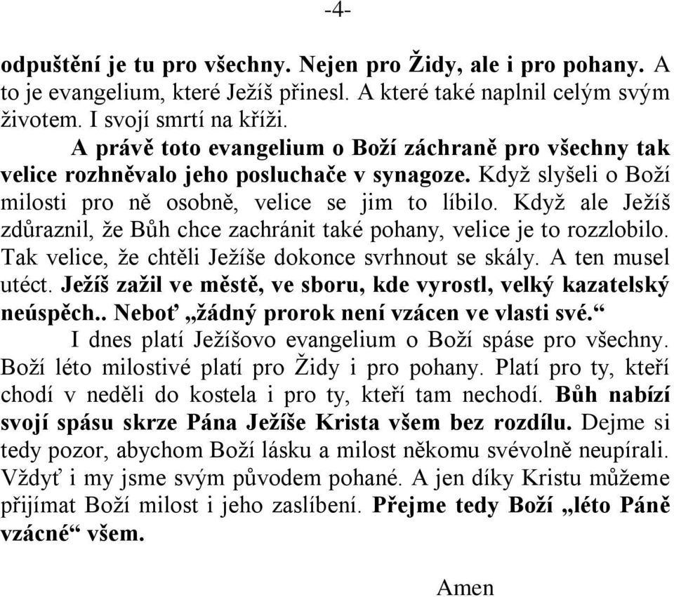 Když ale Ježíš zdůraznil, že Bůh chce zachránit také pohany, velice je to rozzlobilo. Tak velice, že chtěli Ježíše dokonce svrhnout se skály. A ten musel utéct.