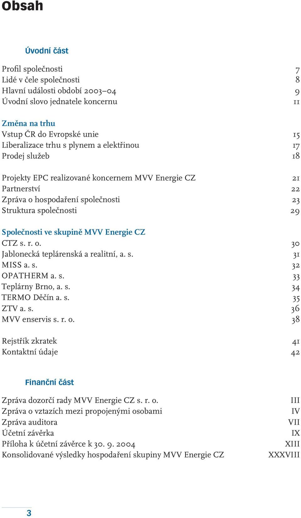 Energie CZ CTZ s. r. o. 30 Jablonecká teplárenská a realitní, a. s. 31 MISS a. s. 32 OPATHERM a. s. 33 Teplárny Brno, a. s. 34 TERMO Děčín a. s. 35 ZTV a. s. 36 MVV enservis s. r. o. 38 Rejstřík zkratek 41 Kontaktní údaje 42 Finanční část Zpráva dozorčí rady MVV Energie CZ s.