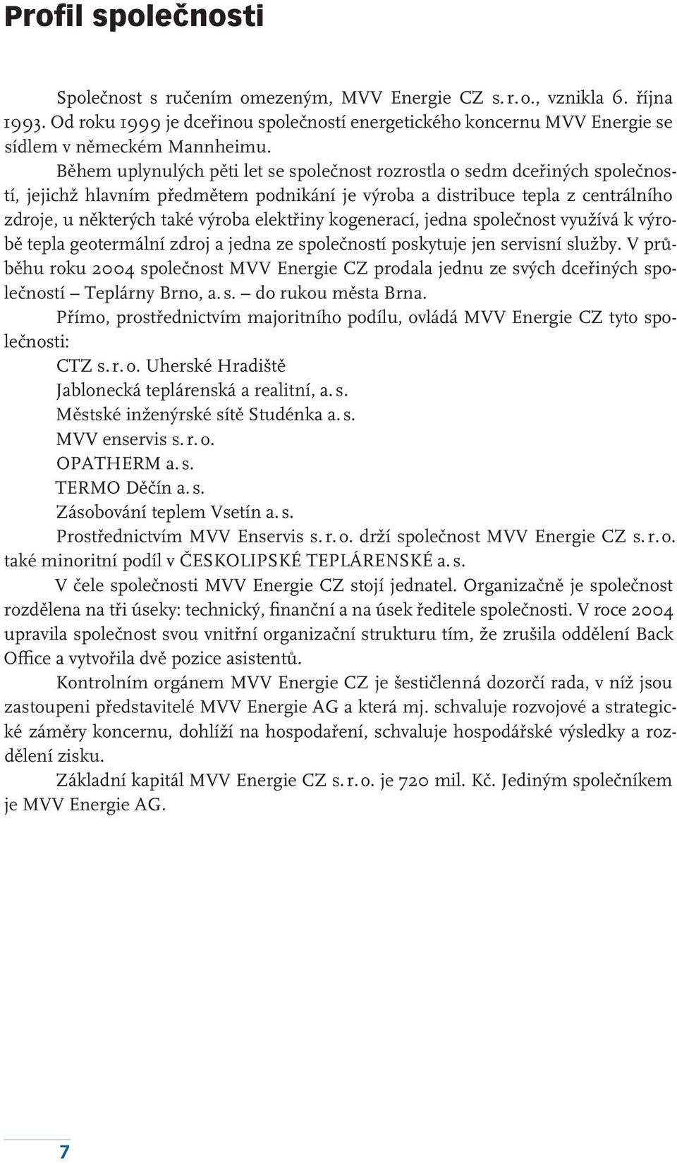 Během uplynulých pěti let se společnost rozrostla o sedm dceřiných společností, jejichž hlavním předmětem podnikání je výroba a distribuce tepla z centrálního zdroje, u některých také výroba