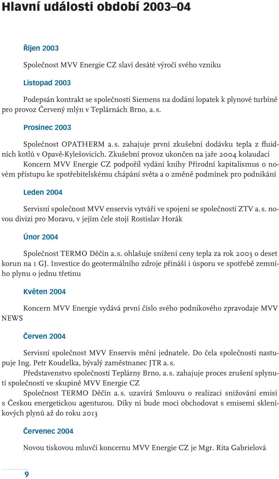 Zkušební provoz ukončen na jaře 2004 kolaudací Koncern MVV Energie CZ podpořil vydání knihy Přírodní kapitalismus o novém přístupu ke spotřebitelskému chápání světa a o změně podmínek pro podnikání