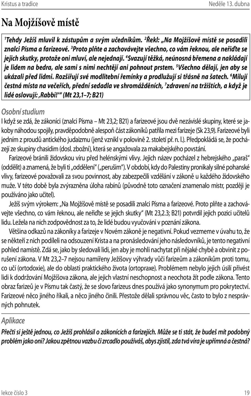 4 Svazují těžká, neúnosná břemena a nakládají je lidem na bedra, ale sami s nimi nechtějí ani pohnout prstem. 5 Všechno dělají, jen aby se ukázali před lidmi.