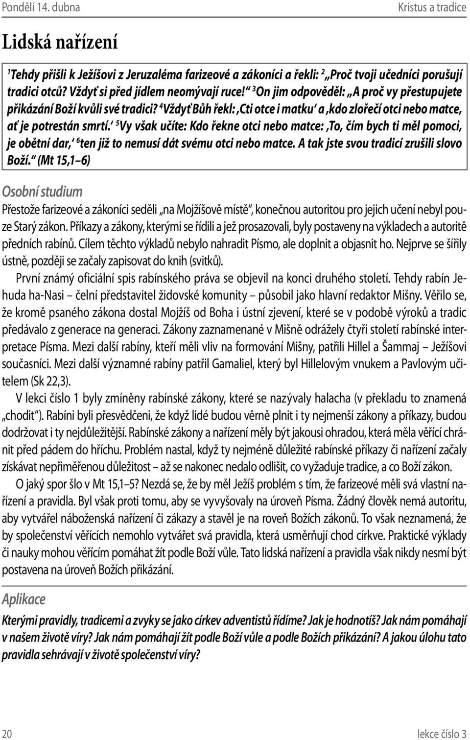 5 Vy však učíte: Kdo řekne otci nebo matce: To, čím bych ti měl pomoci, je obětní dar, 6 ten již to nemusí dát svému otci nebo matce. A tak jste svou tradicí zrušili slovo Boží.