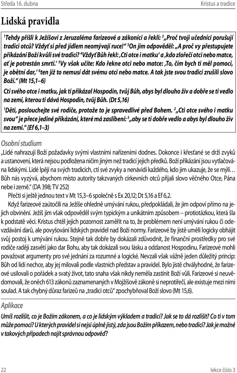 5 Vy však učíte: Kdo řekne otci nebo matce: To, čím bych ti měl pomoci, je obětní dar, 6 ten již to nemusí dát svému otci nebo matce. A tak jste svou tradicí zrušili slovo Boží.