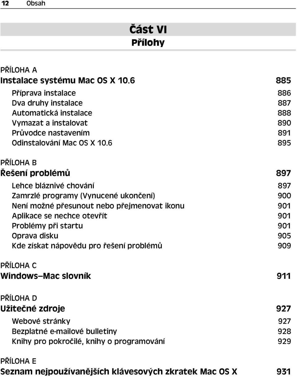 6 895 PŘÍLOHA B Řešení problémů 897 Lehce bláznivé chování 897 Zamrzlé programy (Vynucené ukončení) 900 Není možné přesunout nebo přejmenovat ikonu 901 Aplikace se nechce otevřít