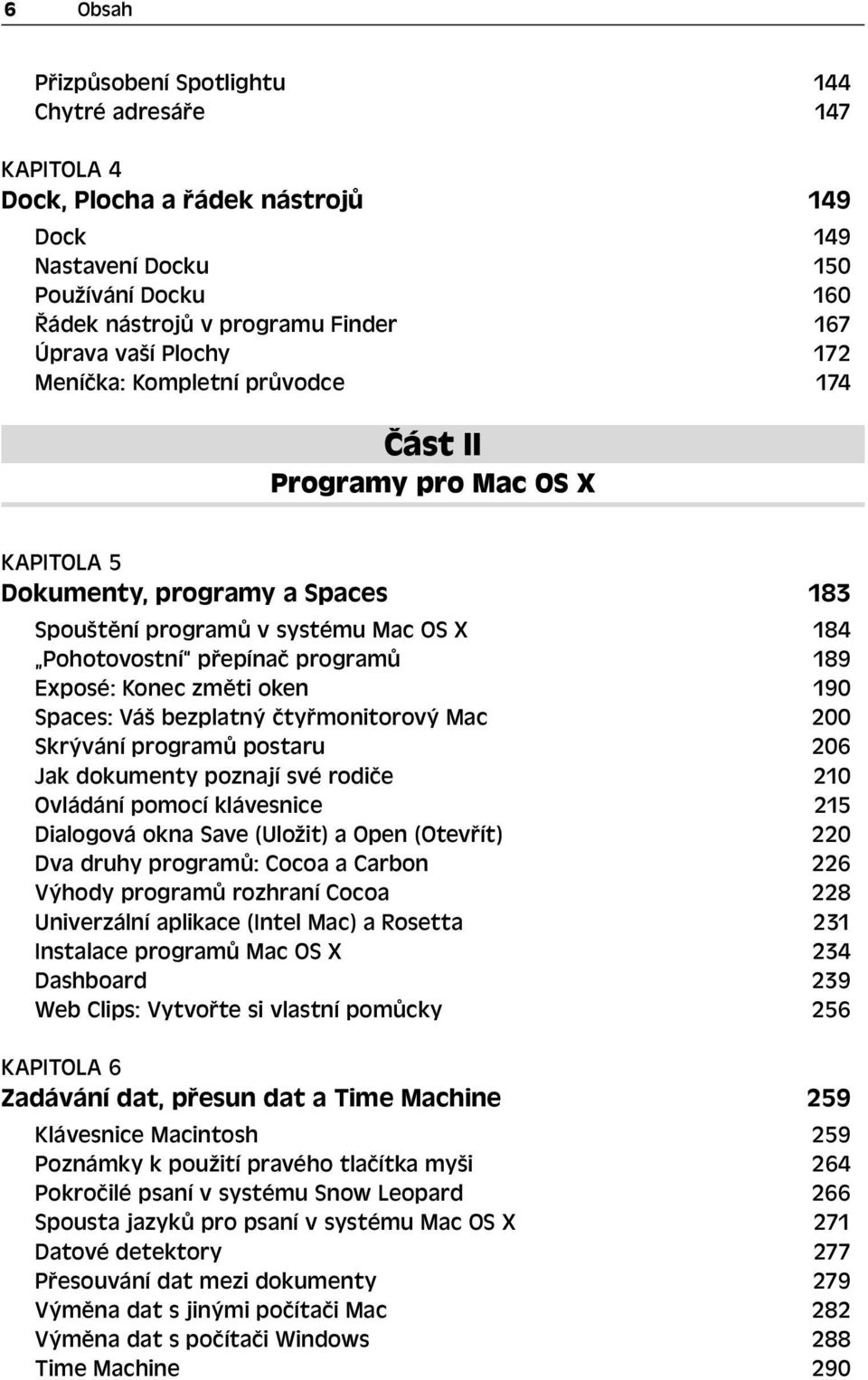 Exposé: Konec změti oken 190 Spaces: Váš bezplatný čtyřmonitorový Mac 200 Skrývání programů postaru 206 Jak dokumenty poznají své rodiče 210 Ovládání pomocí klávesnice 215 Dialogová okna Save