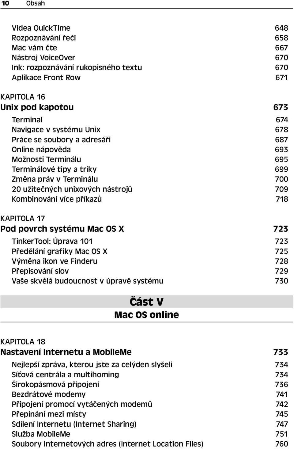 Kombinování více příkazů 718 KAPITOLA 17 Pod povrch systému Mac OS X 723 TinkerTool: Úprava 101 723 Předělání grafiky Mac OS X 725 Výměna ikon ve Finderu 728 Přepisování slov 729 Vaše skvělá