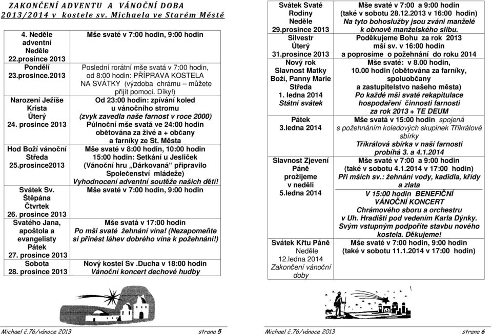 prosince 2013 Mše svaté v 7:00 hodin, 9:00 hodin Poslední rorátní mše svatá v 7:00 hodin, od 8:00 hodin: PŘÍPRAVA KOSTELA NA SVÁTKY (výzdoba chrámu můžete přijít pomoci. Díky!