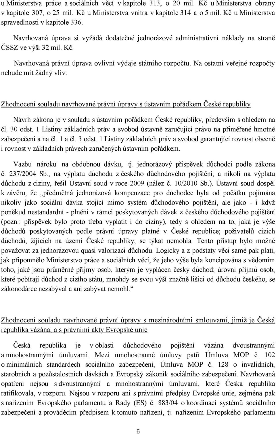 Navrhovaná právní úprava ovlivní výdaje státního rozpočtu. Na ostatní veřejné rozpočty nebude mít žádný vliv.