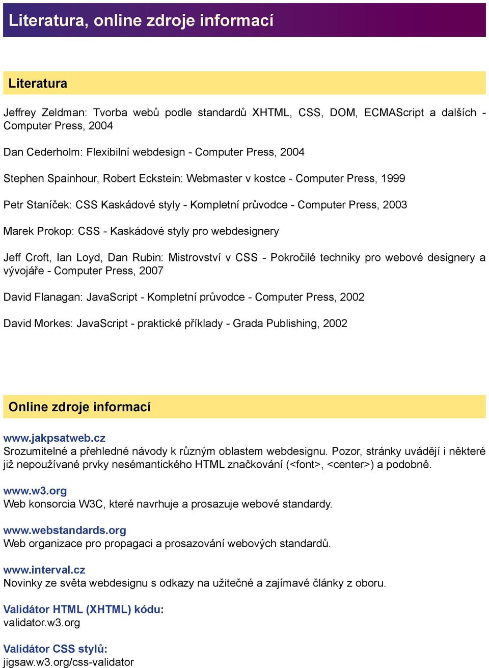 styly pro webdesignery Jeff Croft, Ian Loyd, Dan Rubin: Mistrovství v CSS - Pokročilé techniky pro webové designery a vývojáře - Computer Press, 2007 David Flanagan: JavaScript - Kompletní průvodce -