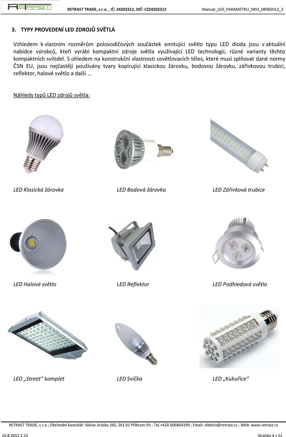 S ohledem na konstrukční vlastnosti osvětlovacích těles, které musí splňovat dané normy ČSN EU, jsou nejčastěji používány tvary kopírující klasickou žárovku, bodovou žárovku,