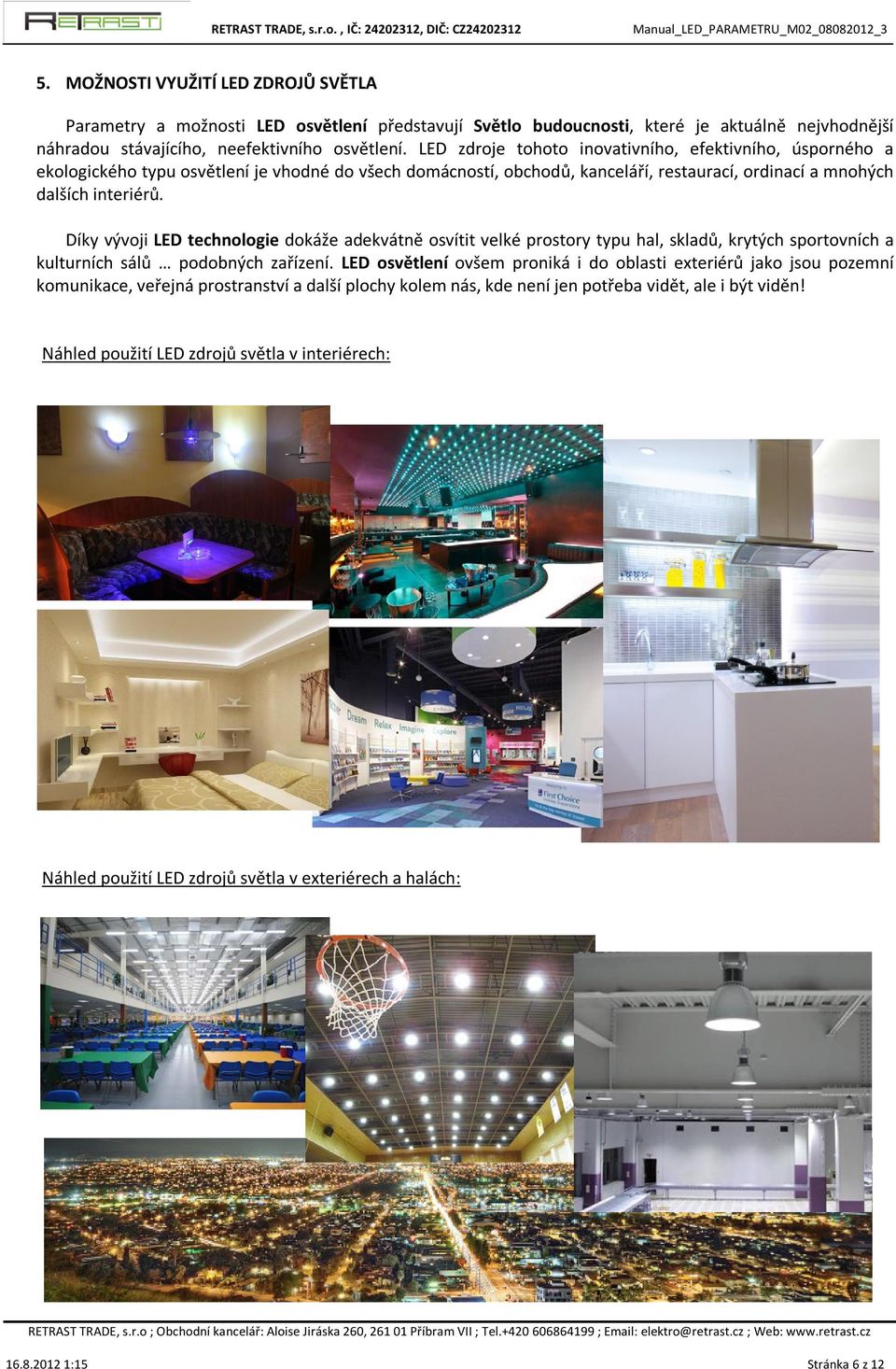Díky vývoji LED technologie dokáže adekvátně osvítit velké prostory typu hal, skladů, krytých sportovních a kulturních sálů podobných zařízení.