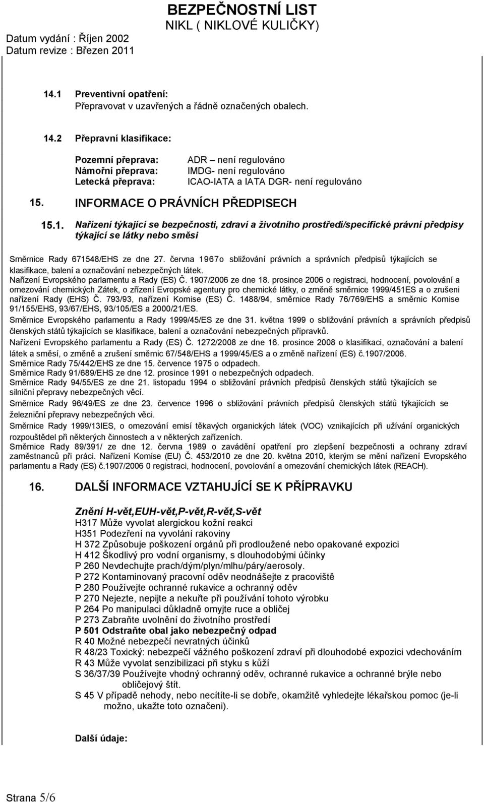 2 Přepravní klasifikace: Pozemní přeprava: Námořní přeprava: Letecká přeprava: ADR není regulováno IMDG- není regulováno ICAO-IATA a IATA DGR- není regulováno 15