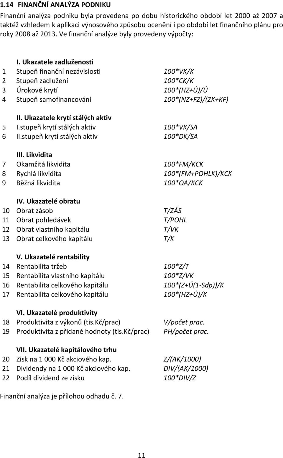 Ukazatele zadluženosti 1 Stupeň finanční nezávislosti 100*VK/K 2 Stupeň zadlužení 100*CK/K 3 Úrokové krytí 100*(HZ+Ú)/Ú 4 Stupeň samofinancování 100*(NZ+FZ)/(ZK+KF) II.