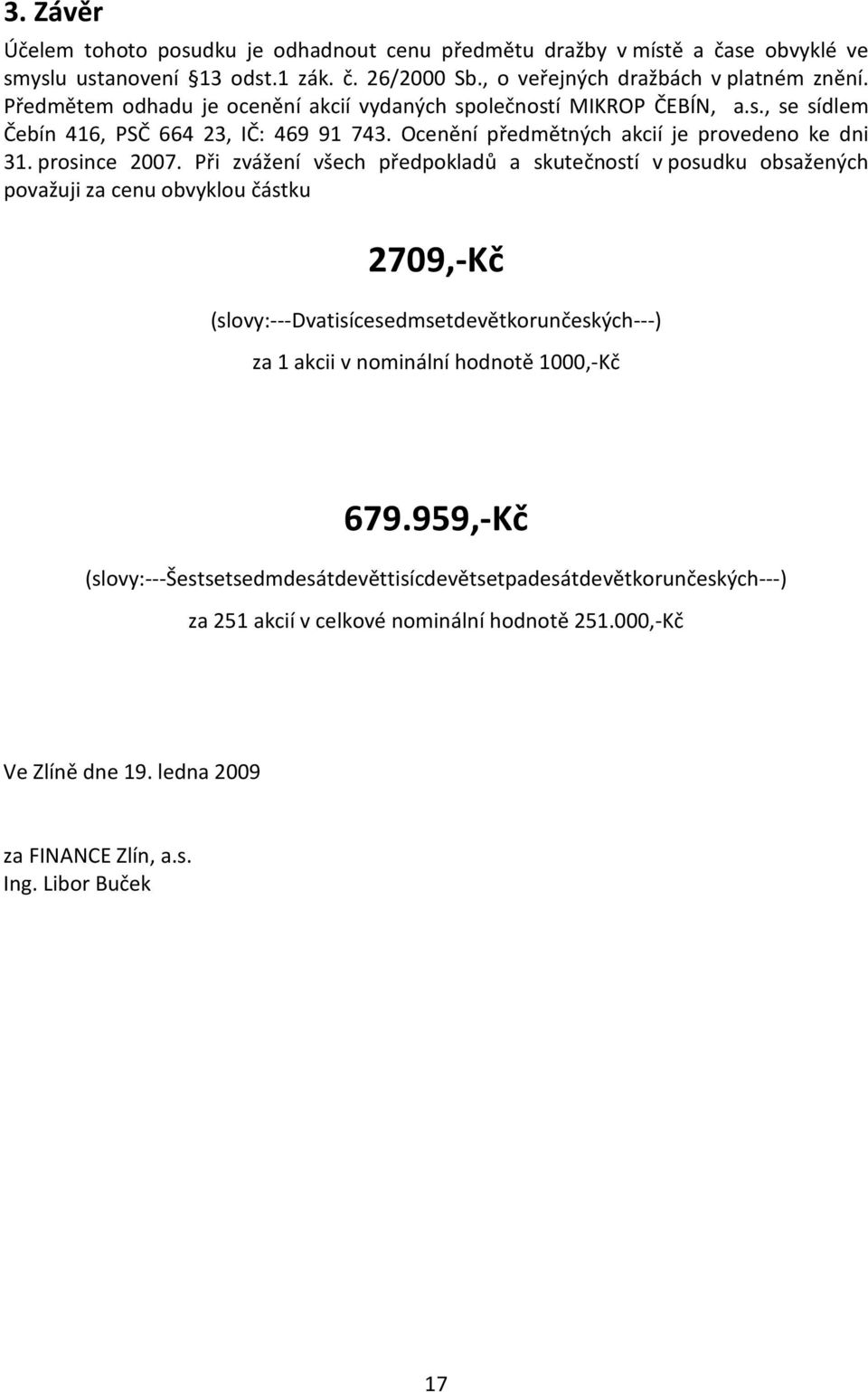 Při zvážení všech předpokladů a skutečností v posudku obsažených považuji za cenu obvyklou částku 2709,-Kč (slovy:---dvatisícesedmsetdevětkorunčeských---) za 1 akcii v nominální hodnotě