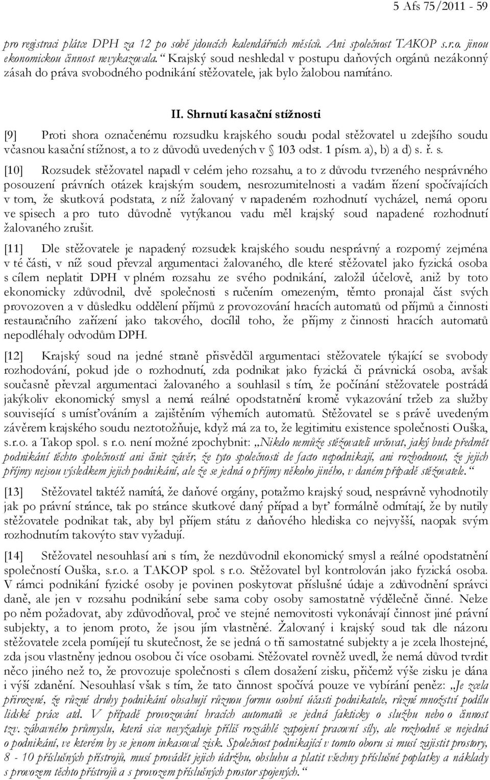 Shrnutí kasační stížnosti [9] Proti shora označenému rozsudku krajského soudu podal stěžovatel u zdejšího soudu včasnou kasační stížnost, a to z důvodů uvedených v 103 odst. 1 písm. a), b) a d) s. ř.