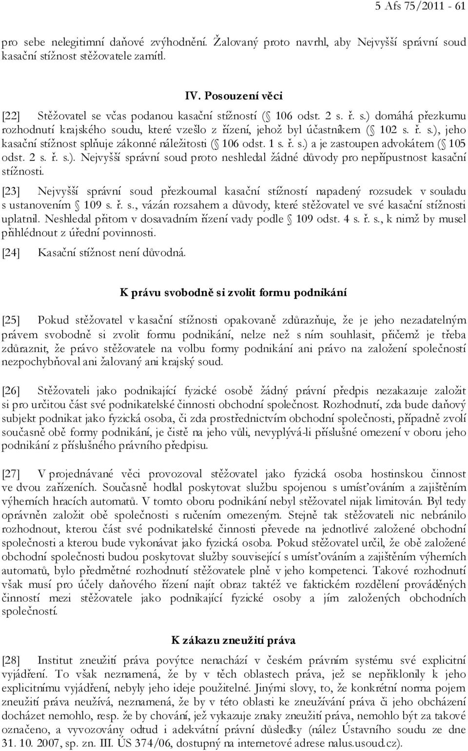 1 s. ř. s.) a je zastoupen advokátem ( 105 odst. 2 s. ř. s.). Nejvyšší správní soud proto neshledal žádné důvody pro nepřípustnost kasační stížnosti.