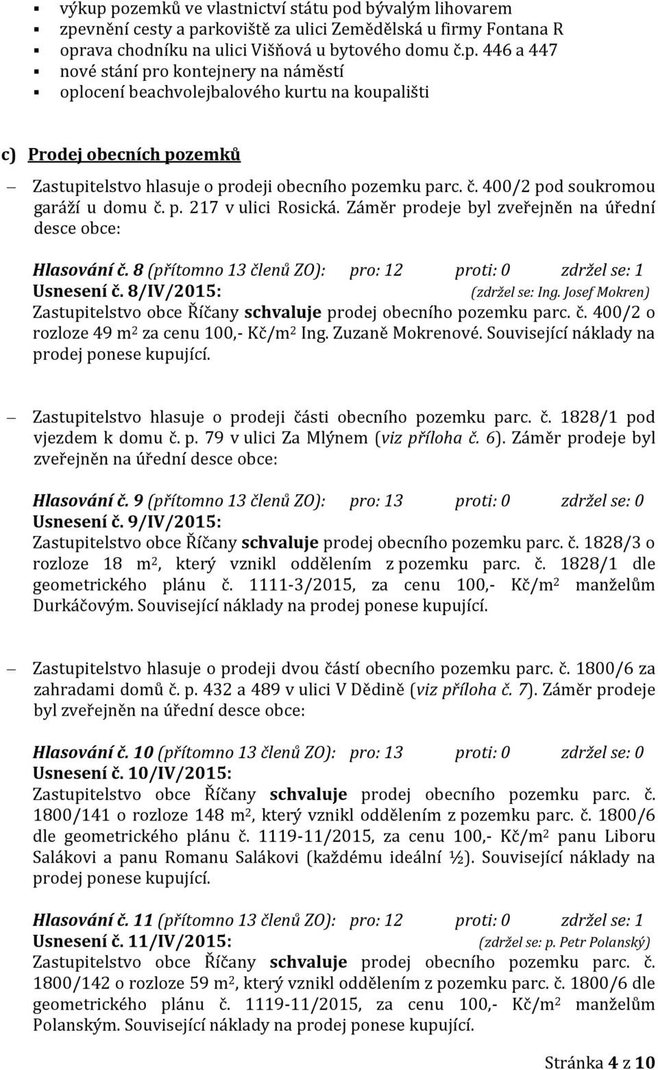 8/IV/2015: (zdržel se: Ing. Josef Mokren) Zastupitelstvo obce Říčany schvaluje prodej obecního pozemku parc. č. 400/2 o rozloze 49 m 2 za cenu 100,- Kč/m 2 Ing. Zuzaně Mokrenové.