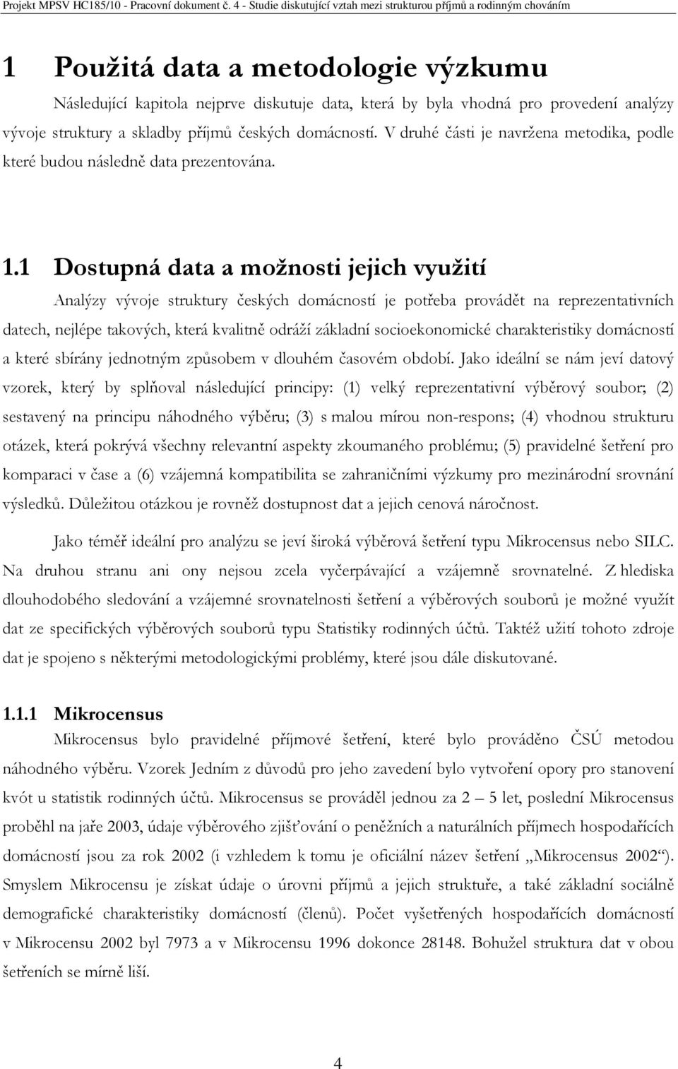 1 Dostupná data a možnosti jejich využití Analýzy vývoje struktury českých domácností je potřeba provádět na reprezentativních datech, nejlépe takových, která kvalitně odráží základní socioekonomické