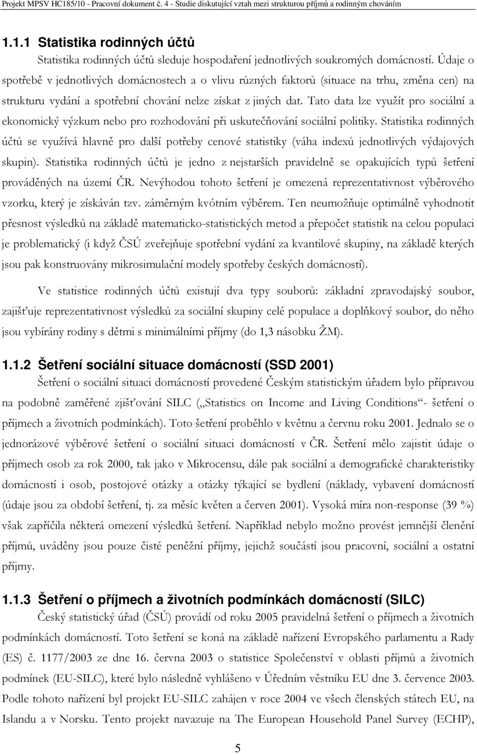 Tato data lze využít pro sociální a ekonomický výzkum nebo pro rozhodování při uskutečňování sociální politiky.