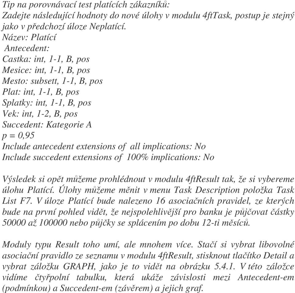 p = 0,95 Include antecedent extensions of all implications: No Include succedent extensions of 100% implications: No Výsledek si opět můžeme prohlédnout v modulu 4ftResult tak, že si vybereme úlohu