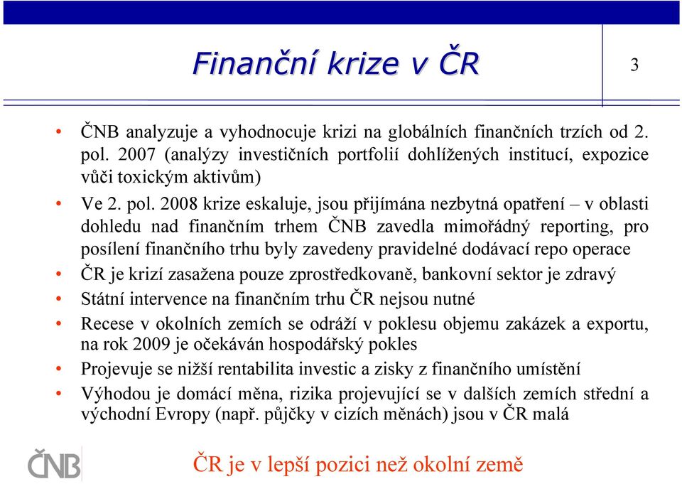 operace ČR je krizí zasažena pouze zprostředkovaně, bankovní sektor je zdravý Státní intervence na finančním trhu ČR nejsou nutné Recese v okolních zemích se odráží v poklesu objemu zakázek a