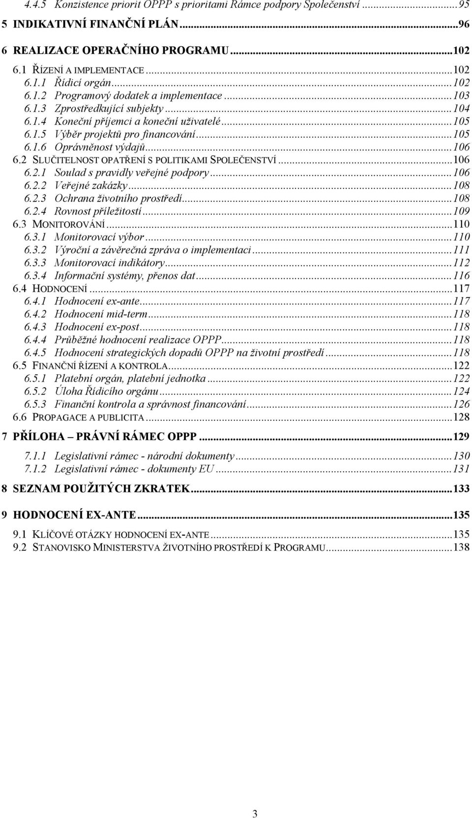 ..106 6.2 SLUČITELNOST OPATŘENÍ S POLITIKAMI SPOLEČENSTVÍ...106 6.2.1 Soulad s pravidly veřejné podpory...106 6.2.2 Veřejné zakázky...108 6.2.3 Ochrana životního prostředí...108 6.2.4 Rovnost příležitostí.