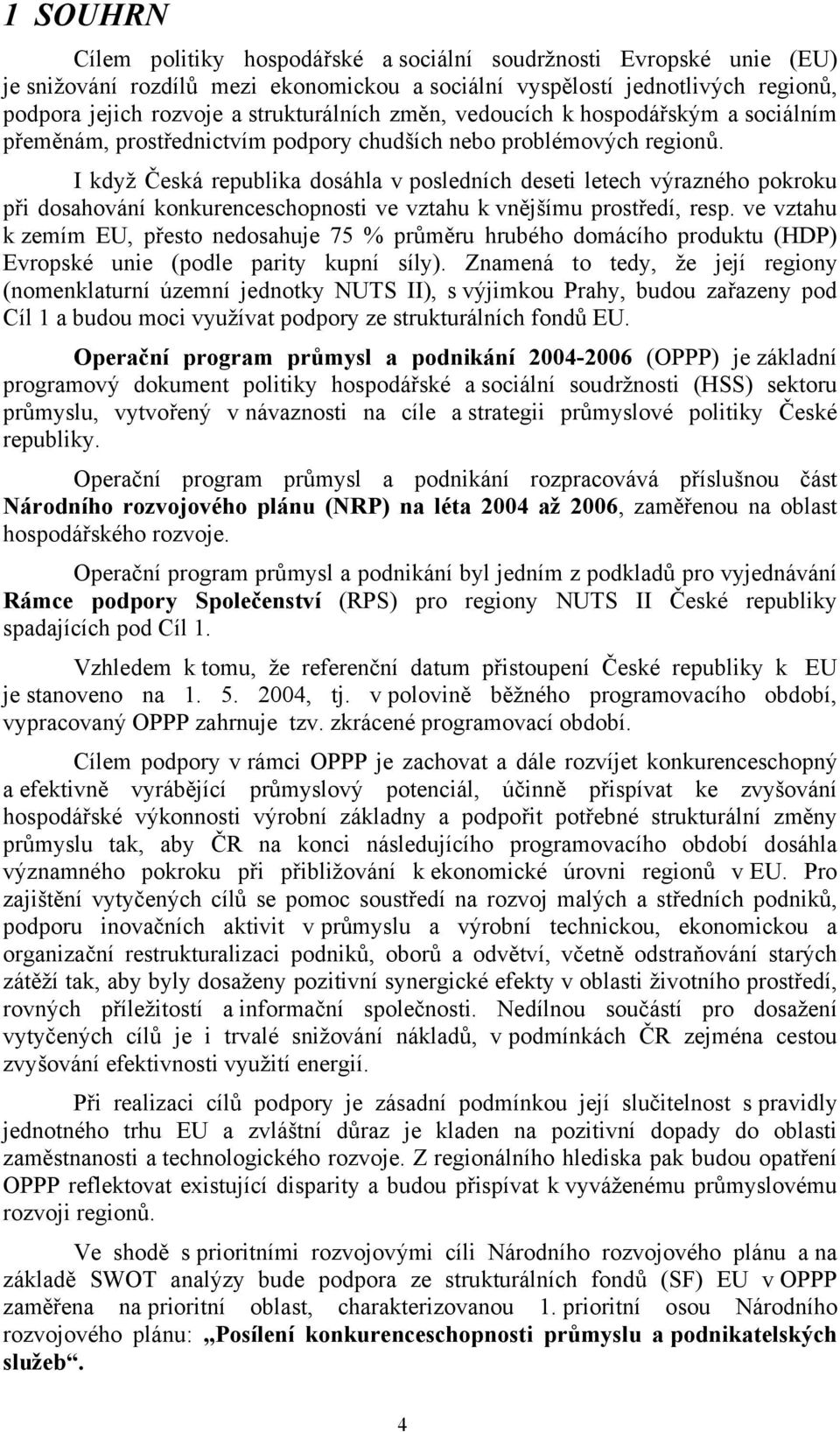 I když Česká republika dosáhla v posledních deseti letech výrazného pokroku při dosahování konkurenceschopnosti ve vztahu k vnějšímu prostředí, resp.