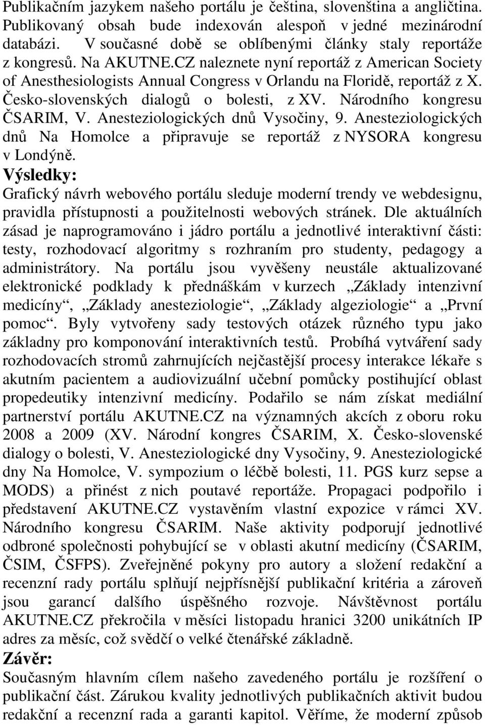 Česko-slovenských dialogů o bolesti, z XV. Národního kongresu ČSARIM, V. Anesteziologických dnů Vysočiny, 9. Anesteziologických dnů Na Homolce a připravuje se reportáž z NYSORA kongresu v Londýně.