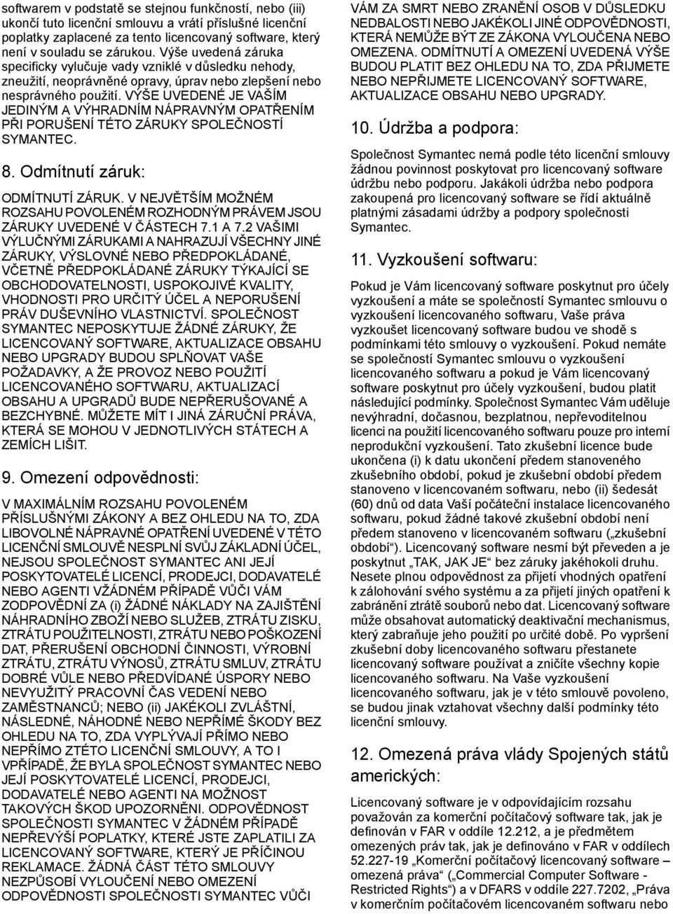 VÝŠE UVEDENÉ JE VAŠÍM JEDINÝM A VÝHRADNÍM NÁPRAVNÝM OPATŘENÍM PŘI PORUŠENÍ TÉTO ZÁRUKY SPOLEČNOSTÍ SYMANTEC. 8. Odmítnutí záruk: ODMÍTNUTÍ ZÁRUK.