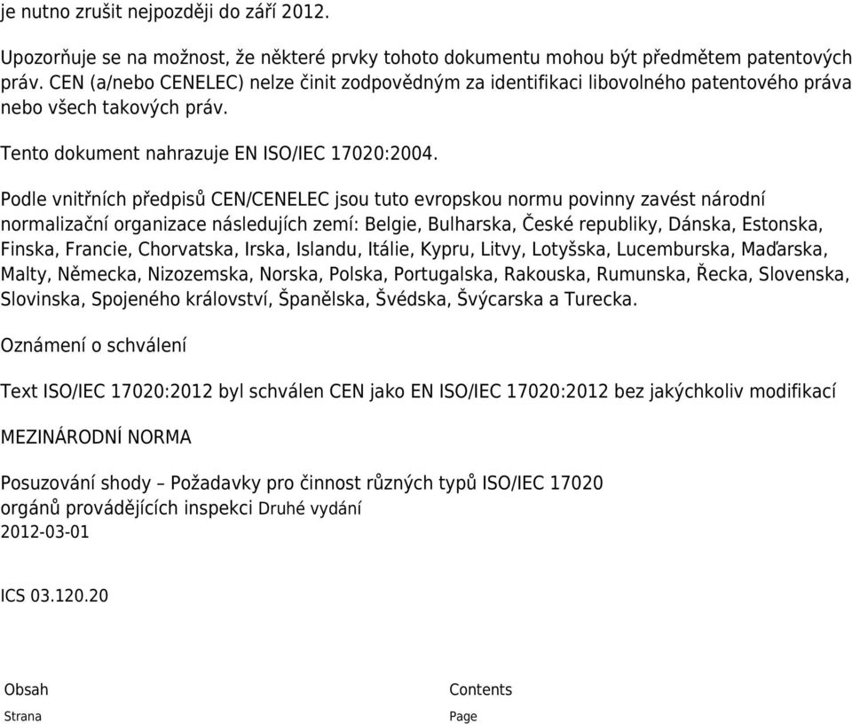 Podle vnitřních předpisů CEN/CENELEC jsou tuto evropskou normu povinny zavést národní normalizační organizace následujích zemí: Belgie, Bulharska, České republiky, Dánska, Estonska, Finska, Francie,