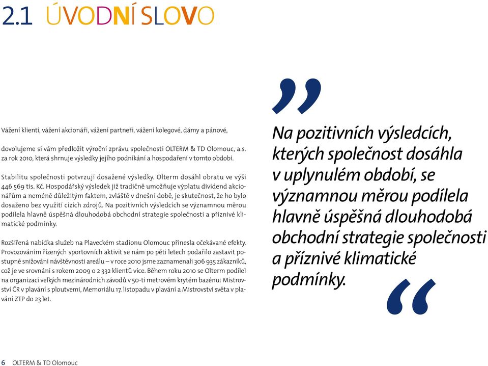 Hospodářský výsledek již tradičně umožňuje výplatu dividend akcionářům a neméně důležitým faktem, zvláště v dnešní době, je skutečnost, že ho bylo dosaženo bez využití cizích zdrojů.