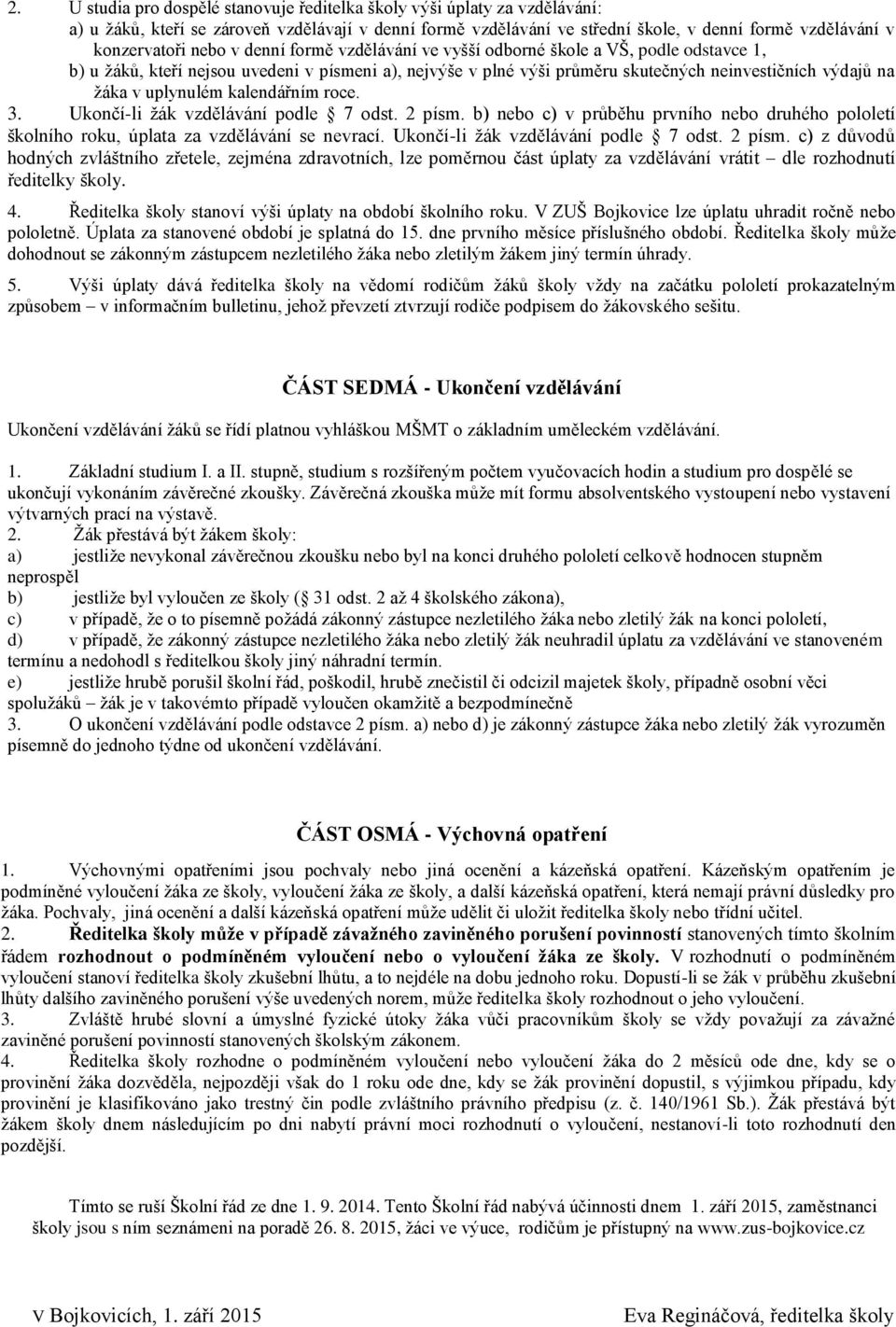 uplynulém kalendářním roce. 3. Ukončí-li žák vzdělávání podle 7 odst. 2 písm. b) nebo c) v průběhu prvního nebo druhého pololetí školního roku, úplata za vzdělávání se nevrací.