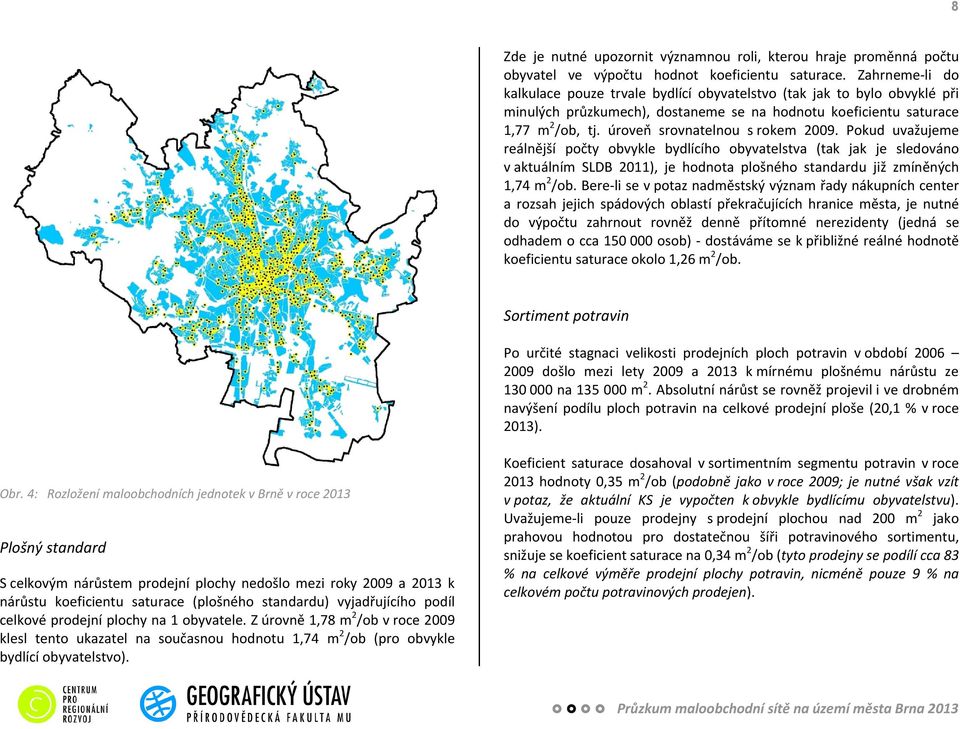 úroveň srovnatelnou s rokem 29. Pokud uvažujeme reálnější počty obvykle bydlícího obyvatelstva (tak jak je sledováno v aktuálním SLDB 211), je hodnota plošného standardu již zmíněných 1,74 m2/ob.