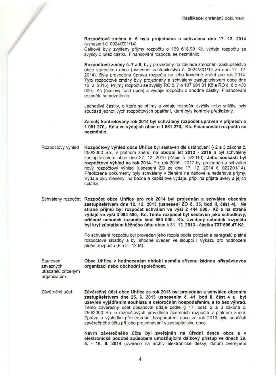 Byla provedena úprava rozpočtu na jeho konečné znění pro rok 2014. Tyto rozpočtové změny byly projednány a schváleny zastupitelstvem obce dne 16. 3. 2015). Příjmy rozpočtu se zvýšily RO Č.