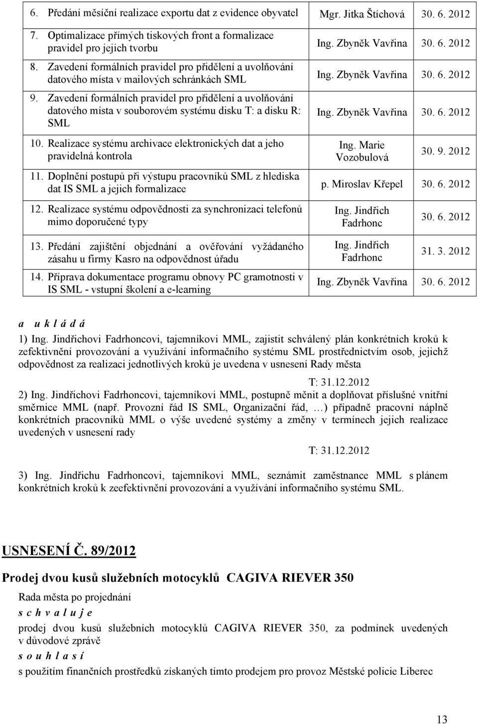 Zavedení formálních pravidel pro přidělení a uvolňování datového místa v souborovém systému disku T: a disku R: SML 10. Realizace systému archivace elektronických dat a jeho pravidelná kontrola 11.