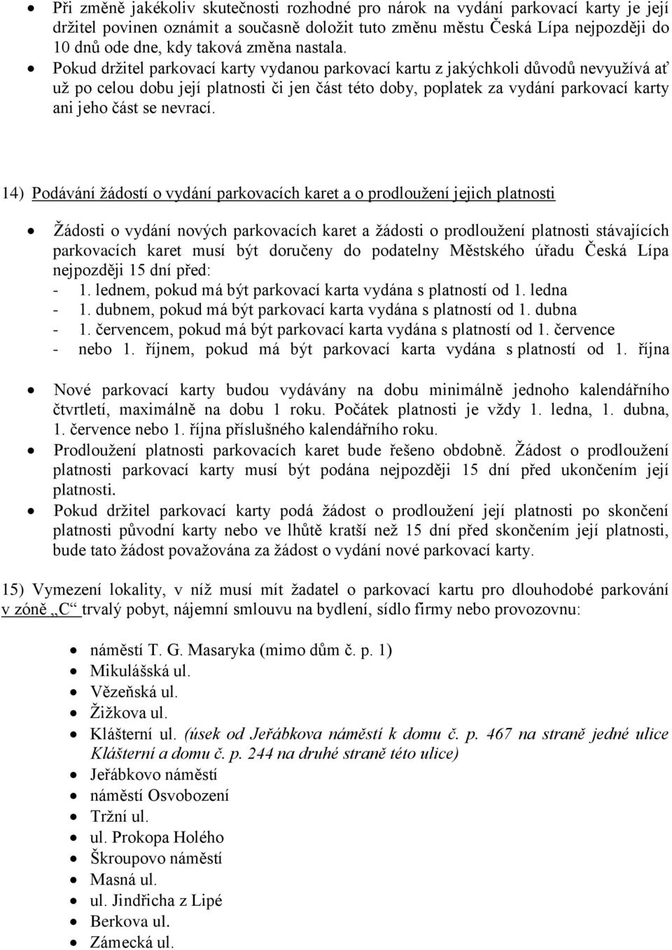 Pokud držitel parkovací karty vydanou parkovací kartu z jakýchkoli důvodů nevyužívá ať už po celou dobu její platnosti či jen část této doby, poplatek za vydání parkovací karty ani jeho část se