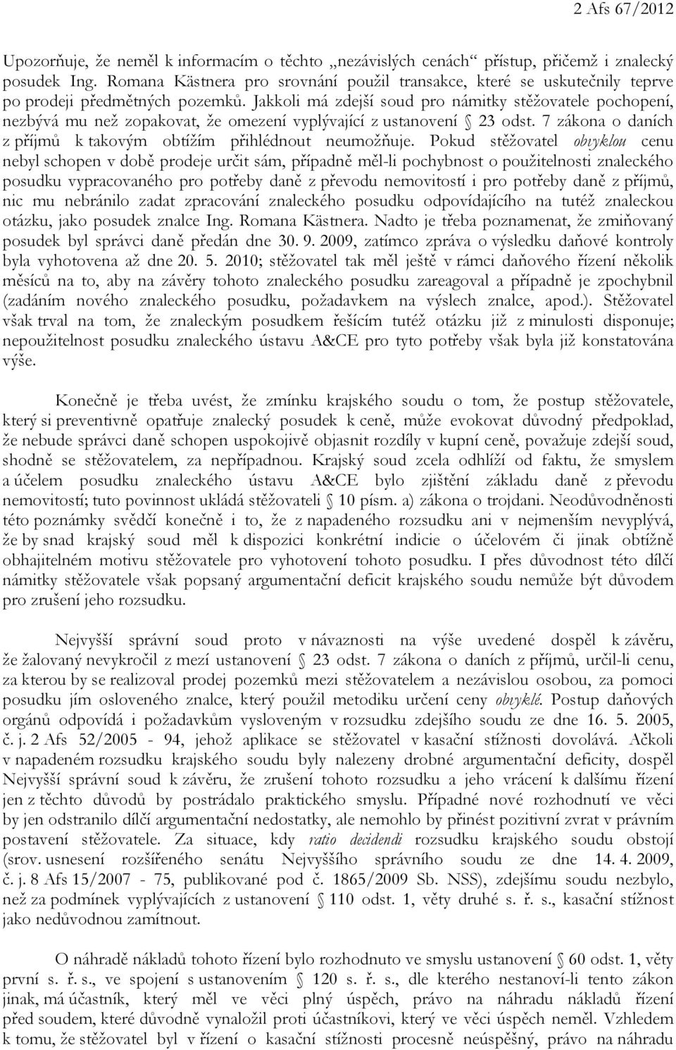 Jakkoli má zdejší soud pro námitky stěžovatele pochopení, nezbývá mu než zopakovat, že omezení vyplývající z ustanovení 23 odst. 7 zákona o daních z příjmů k takovým obtížím přihlédnout neumožňuje.