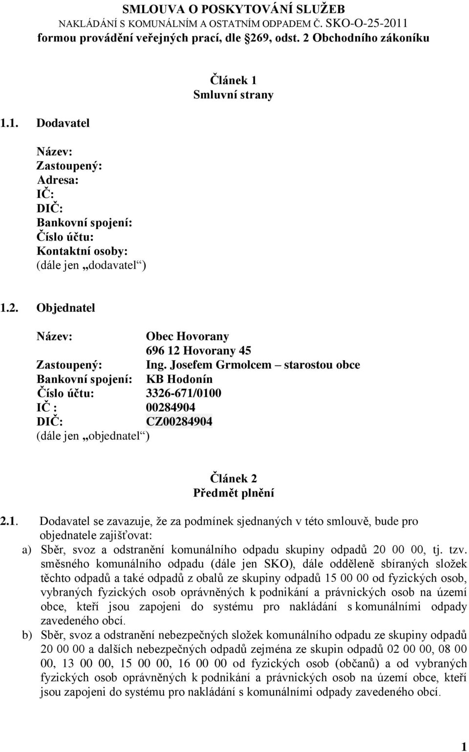 1. Dodavatel Název: Zastoupený: Adresa: IČ: DIČ: Bankovní spojení: Číslo účtu: Kontaktní osoby: (dále jen dodavatel ) Článek 1 Smluvní strany 1.2.