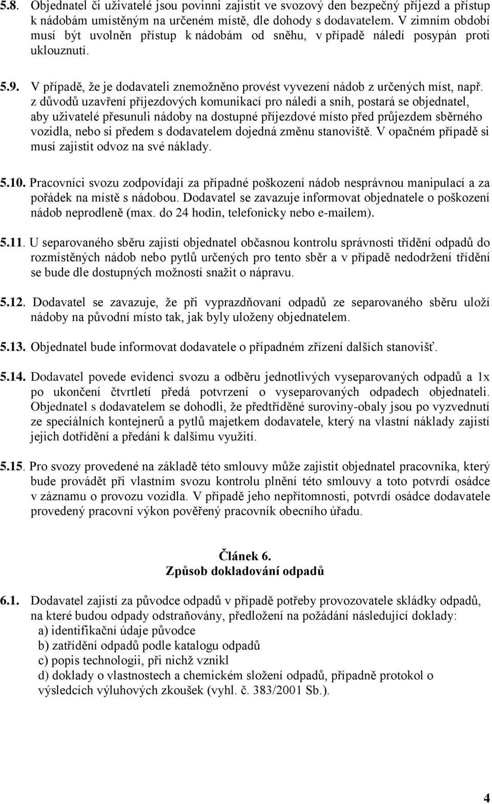 z důvodů uzavření příjezdových komunikací pro náledí a sníh, postará se objednatel, aby uživatelé přesunuli nádoby na dostupné příjezdové místo před průjezdem sběrného vozidla, nebo si předem s