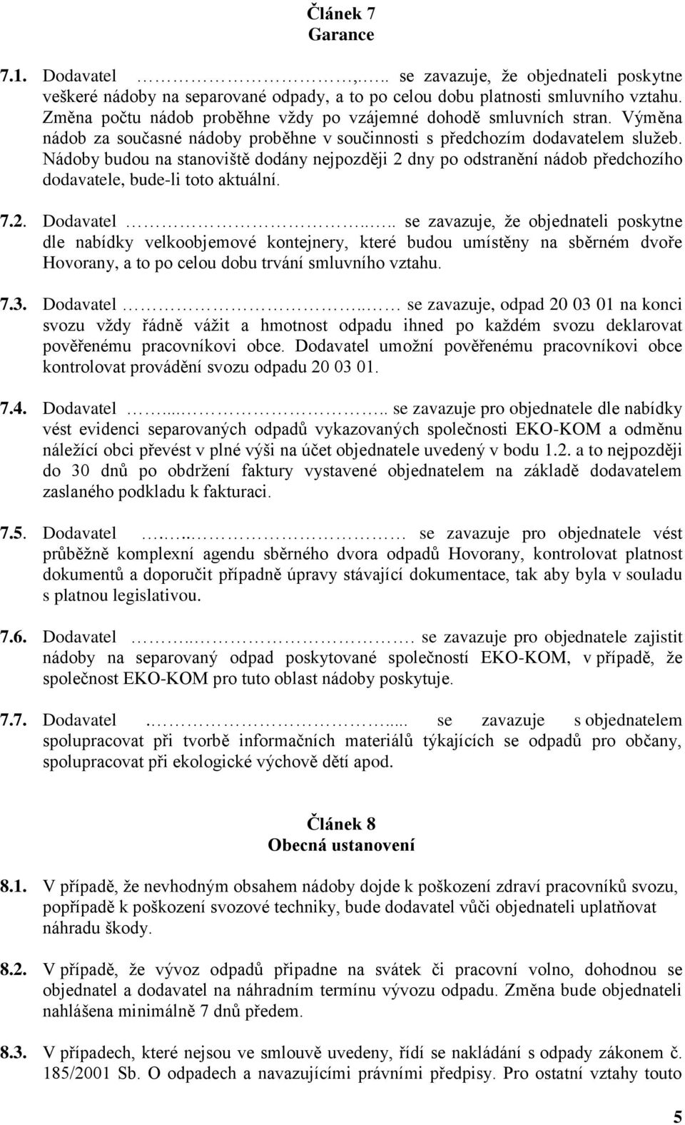 Nádoby budou na stanoviště dodány nejpozději 2 dny po odstranění nádob předchozího dodavatele, bude-li toto aktuální. 7.2. Dodavatel.