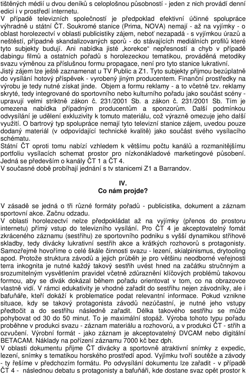 Soukromé stanice (Prima, NOVA) nemají - až na vyjímky - o oblast horolezectví v oblasti publicistiky zájem, nebo nezapadá - s vyjímkou úraz a neštstí, pípadn skandalizovaných spor - do stávajících